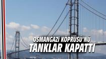 Osmangazi Köprüsü’nü tanklar kapattı